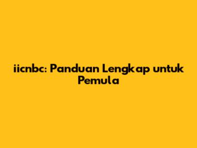 iicnbc: Panduan Lengkap untuk Pemula