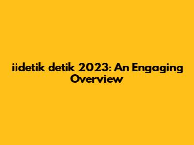 iidetik detik 2023: An Engaging Overview