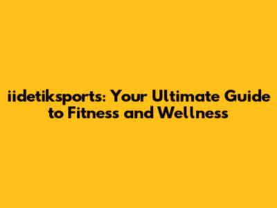 iidetiksports: Your Ultimate Guide to Fitness and Wellness