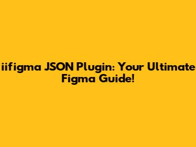 iifigma JSON Plugin: Your Ultimate Figma Guide!