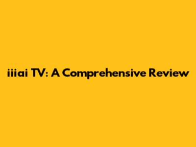 iiiai TV: A Comprehensive Review