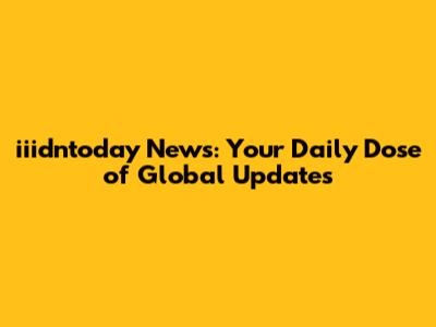 iiidntoday News: Your Daily Dose of Global Updates