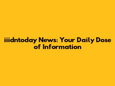 iiidntoday News: Your Daily Dose of Information