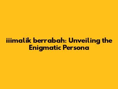 iiimalik berrabah: Unveiling the Enigmatic Persona