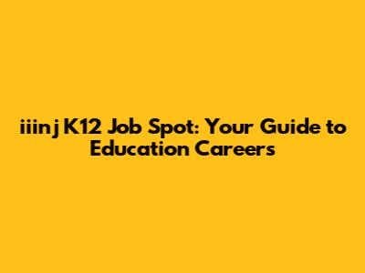 iiinj K12 Job Spot: Your Guide to Education Careers
