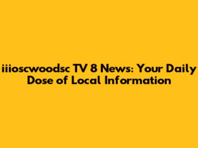 iiioscwoodsc TV 8 News: Your Daily Dose of Local Information