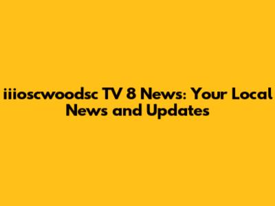 iiioscwoodsc TV 8 News: Your Local News and Updates