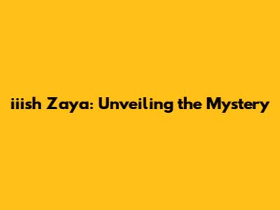 iiish Zaya: Unveiling the Mystery