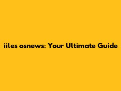 iiles osnews: Your Ultimate Guide