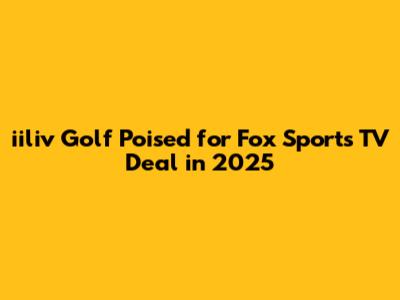 iiliv Golf Poised for Fox Sports TV Deal in 2025