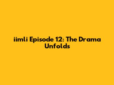 iimli Episode 12: The Drama Unfolds