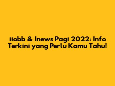 iiobb & Inews Pagi 2022: Info Terkini yang Perlu Kamu Tahu!