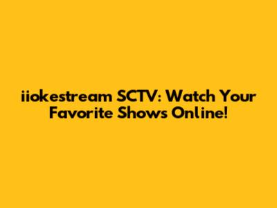 iiokestream SCTV: Watch Your Favorite Shows Online!