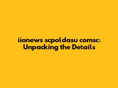 iionews scpoldasu comsc: Unpacking the Details