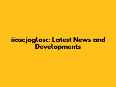 iioscjoglosc: Latest News and Developments