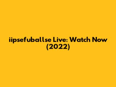 iipsefuballse Live: Watch Now (2022)