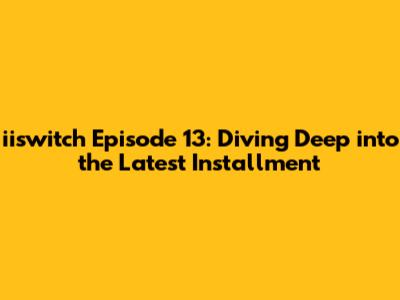 iiswitch Episode 13: Diving Deep into the Latest Installment