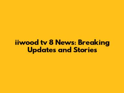 iiwood tv 8 News: Breaking Updates and Stories