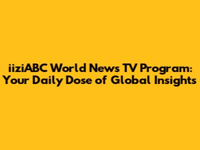 iiziABC World News TV Program: Your Daily Dose of Global Insights