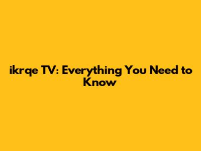 ikrqe TV: Everything You Need to Know