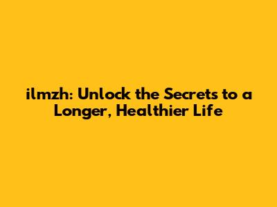 ilmzh: Unlock the Secrets to a Longer, Healthier Life