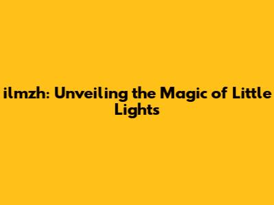ilmzh: Unveiling the Magic of Little Lights