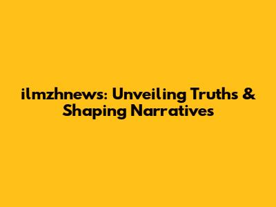 ilmzhnews: Unveiling Truths & Shaping Narratives