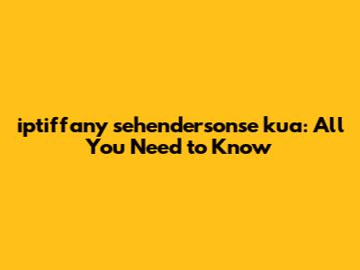 iptiffany sehendersonse kua: All You Need to Know
