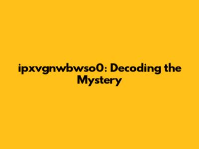 ipxvgnwbwso0: Decoding the Mystery