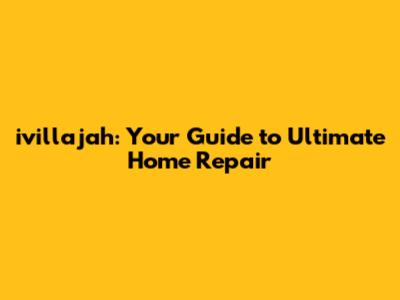 ivillajah: Your Guide to Ultimate Home Repair
