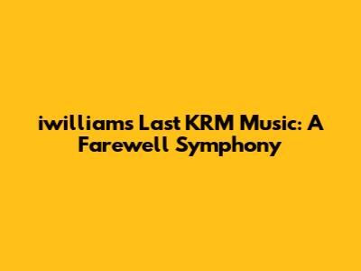 iwilliam's Last KRM Music: A Farewell Symphony