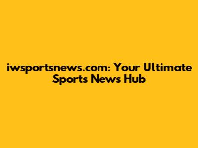 iwsportsnews.com: Your Ultimate Sports News Hub