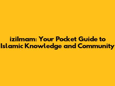 iziImam: Your Pocket Guide to Islamic Knowledge and Community