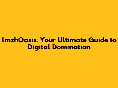 lmzhOasis: Your Ultimate Guide to Digital Domination