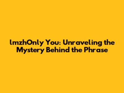 lmzhOnly You: Unraveling the Mystery Behind the Phrase
