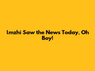 lmzhi Saw the News Today, Oh Boy!