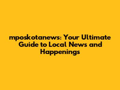 mposkotanews: Your Ultimate Guide to Local News and Happenings