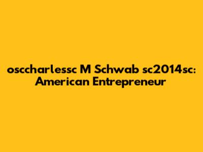 osccharlessc M Schwab sc2014sc: American Entrepreneur