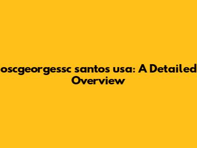 oscgeorgessc santos usa: A Detailed Overview