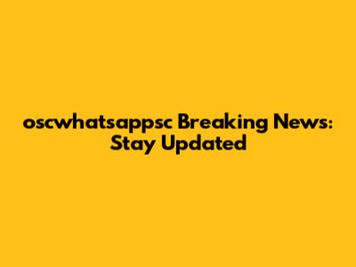 oscwhatsappsc Breaking News: Stay Updated