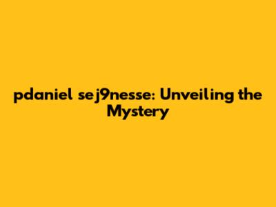 pdaniel sej9nesse: Unveiling the Mystery