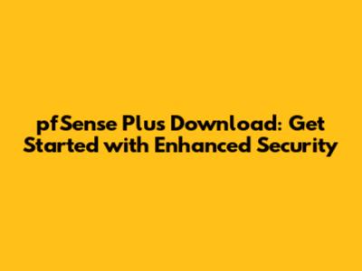 pfSense Plus Download: Get Started with Enhanced Security