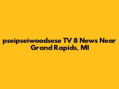 pseipseiwoodsese TV 8 News Near Grand Rapids, MI