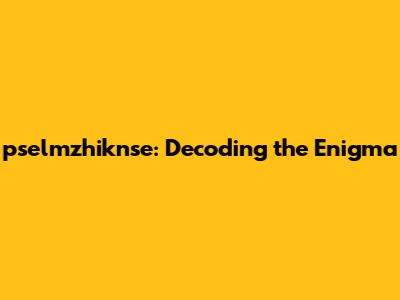 pselmzhiknse: Decoding the Enigma