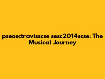 pseosctravisscse sesc2014scse: The Musical Journey