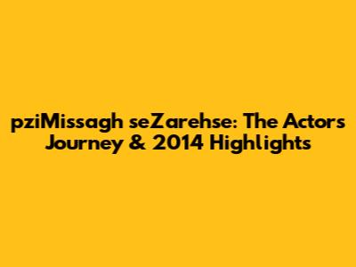 pziMissagh seZarehse: The Actor's Journey & 2014 Highlights