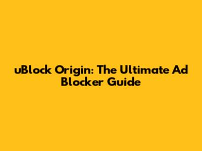 uBlock Origin: The Ultimate Ad Blocker Guide
