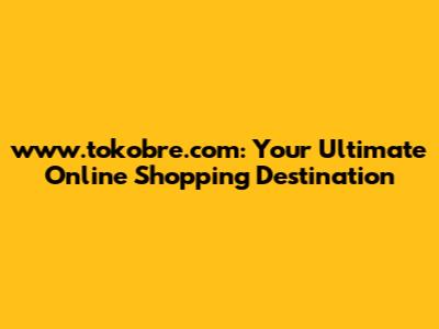 www.tokobre.com: Your Ultimate Online Shopping Destination