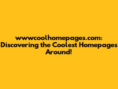 wwwcoolhomepages.com: Discovering the Coolest Homepages Around!