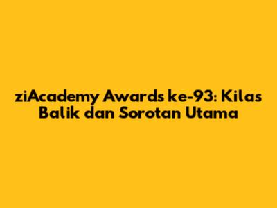 ziAcademy Awards ke-93: Kilas Balik dan Sorotan Utama
